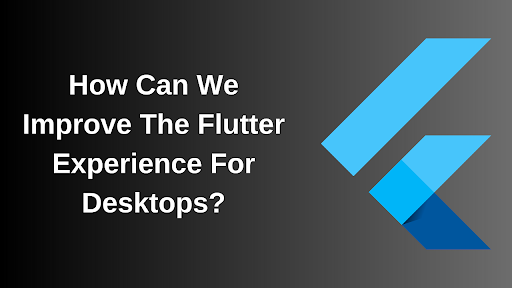 How Can We Improve The Flutter Experience For Desktops?